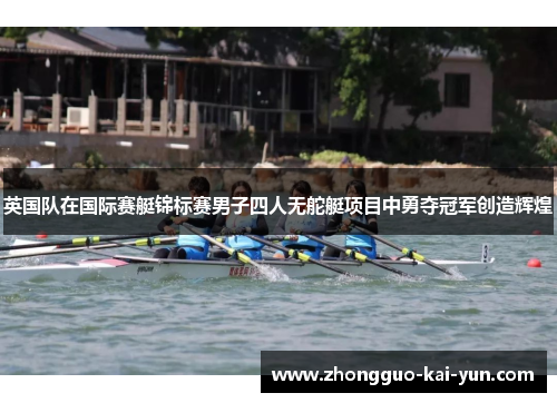英国队在国际赛艇锦标赛男子四人无舵艇项目中勇夺冠军创造辉煌