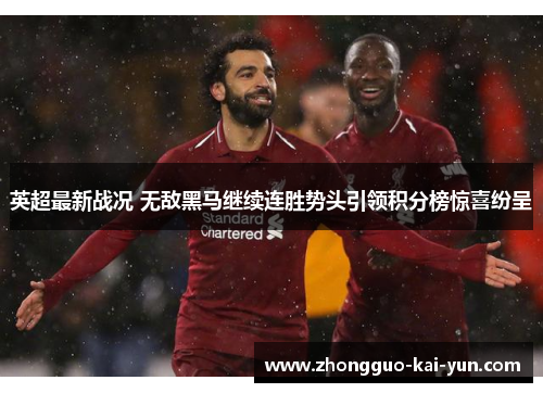 英超最新战况 无敌黑马继续连胜势头引领积分榜惊喜纷呈
