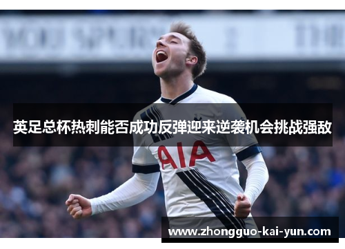 英足总杯热刺能否成功反弹迎来逆袭机会挑战强敌