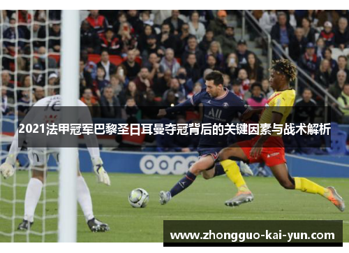 2021法甲冠军巴黎圣日耳曼夺冠背后的关键因素与战术解析