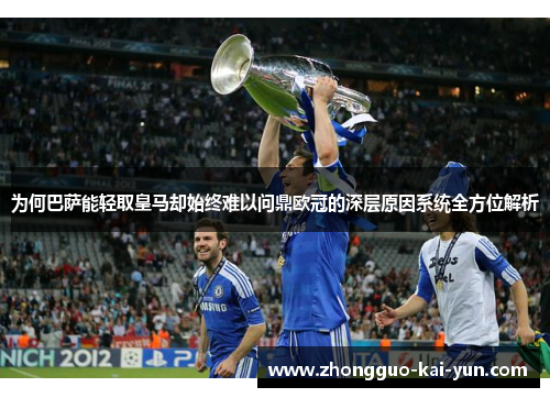 为何巴萨能轻取皇马却始终难以问鼎欧冠的深层原因系统全方位解析