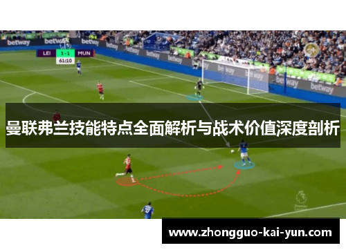 曼联弗兰技能特点全面解析与战术价值深度剖析