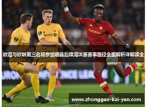 欧冠与欧联第三名将参加哪些后续淘汰赛赛事路径全面解析详解读全