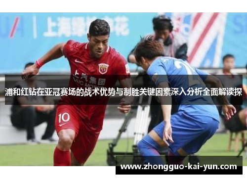 浦和红钻在亚冠赛场的战术优势与制胜关键因素深入分析全面解读探