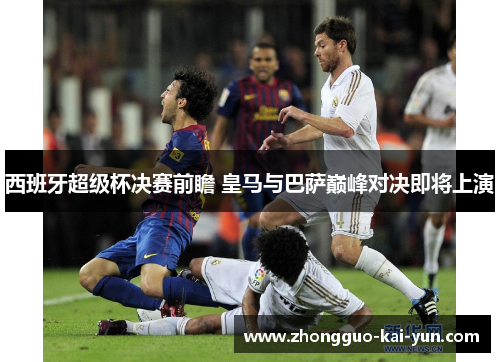 西班牙超级杯决赛前瞻 皇马与巴萨巅峰对决即将上演