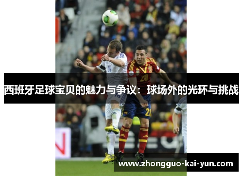 西班牙足球宝贝的魅力与争议:球场外的光环与挑战 西班牙足球宝贝的魅力与争议:球场外的光环与挑战