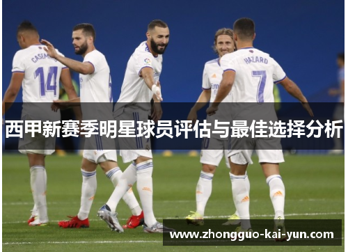 西甲新赛季明星球员评估与最佳选择分析