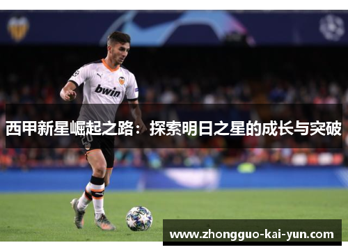 西甲新星崛起之路:探索明日之星的成长与突破 西甲新星崛起之路:探索明日之星的成长与突破