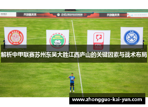 解析中甲联赛苏州东吴大胜江西庐山的关键因素与战术布局 解析中甲联赛苏州东吴大胜江西庐山的关键因素与战术布局