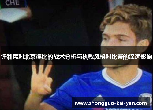 许利民对北京德比的战术分析与执教风格对比赛的深远影响 许利民对北京德比的战术分析与执教风格对比赛的深远影响