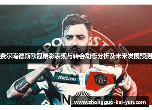 费尔南德斯欧冠精彩表现与转会动态分析及未来发展预测 费尔南德斯欧冠精彩表现与转会动态分析及未来发展预测