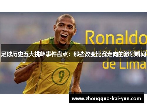 足球历史五大挑衅事件盘点:那些改变比赛走向的激烈瞬间 足球历史五大挑衅事件盘点:那些改变比赛走向的激烈瞬间