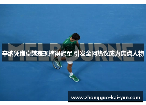 辛纳凭借卓越表现摘得冠军 引发全网热议成为焦点人物