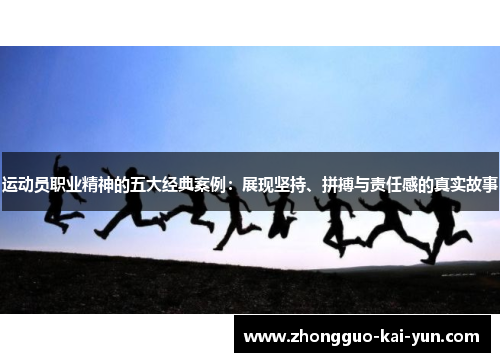 运动员职业精神的五大经典案例:展现坚持、拼搏与责任感的真实故事 运动员职业精神的五大经典案例:展现坚持、拼搏与责任感的真实故事