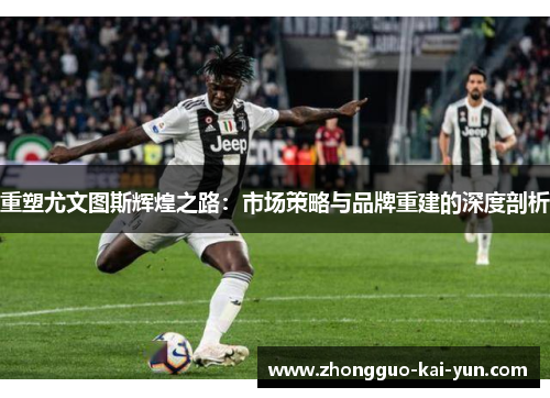 重塑尤文图斯辉煌之路：市场策略与品牌重建的深度剖析