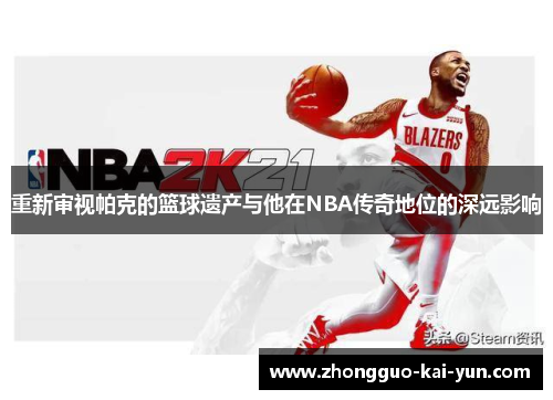 重新审视帕克的篮球遗产与他在NBA传奇地位的深远影响 重新审视帕克的篮球遗产与他在NBA传奇地位的深远影响