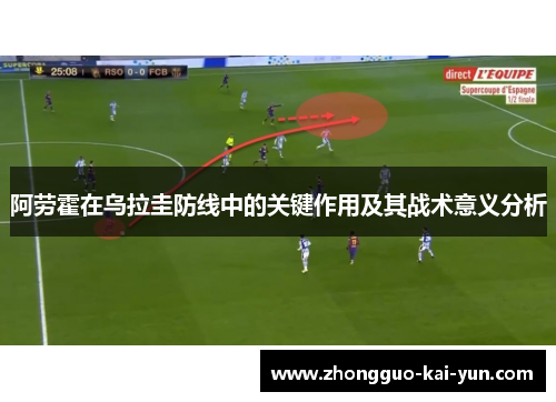 阿劳霍在乌拉圭防线中的关键作用及其战术意义分析 阿劳霍在乌拉圭防线中的关键作用及其战术意义分析