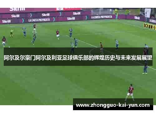 阿尔及尔豪门阿尔及利亚足球俱乐部的辉煌历史与未来发展展望 阿尔及尔豪门阿尔及利亚足球俱乐部的辉煌历史与未来发展展望