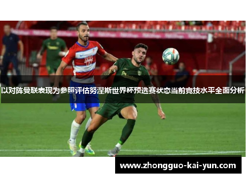 以对阵曼联表现为参照评估努涅斯世界杯预选赛状态当前竞技水平全面分析