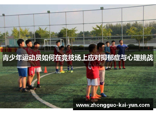 青少年运动员如何在竞技场上应对抑郁症与心理挑战 青少年运动员如何在竞技场上应对抑郁症与心理挑战