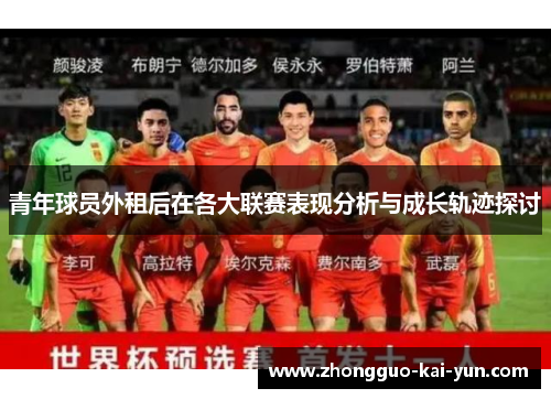 青年球员外租后在各大联赛表现分析与成长轨迹探讨 青年球员外租后在各大联赛表现分析与成长轨迹探讨