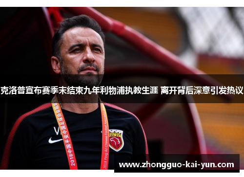 克洛普宣布赛季末结束九年利物浦执教生涯 离开背后深意引发热议 克洛普宣布赛季末结束九年利物浦执教生涯 离开背后深意引发热议