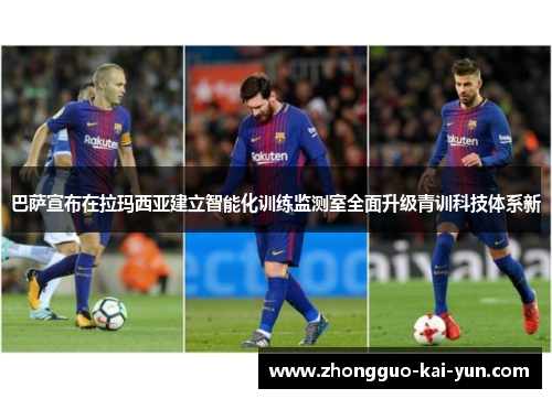 巴萨宣布在拉玛西亚建立智能化训练监测室全面升级青训科技体系新 巴萨宣布在拉玛西亚建立智能化训练监测室全面升级青训科技体系新