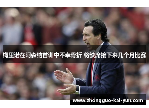 梅里诺在阿森纳首训中不幸骨折 将缺席接下来几个月比赛 梅里诺在阿森纳首训中不幸骨折 将缺席接下来几个月比赛