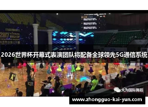 2026世界杯开幕式表演团队将配备全球领先5G通信系统 2026世界杯开幕式表演团队将配备全球领先5G通信系统