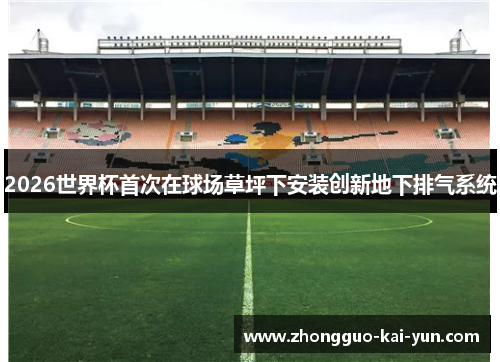 2026世界杯首次在球场草坪下安装创新地下排气系统 2026世界杯首次在球场草坪下安装创新地下排气系统