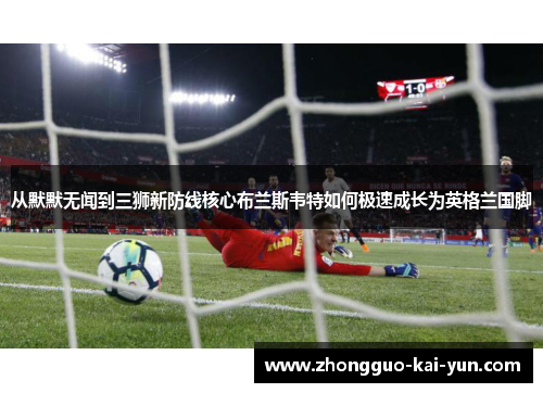 从默默无闻到三狮新防线核心布兰斯韦特如何极速成长为英格兰国脚