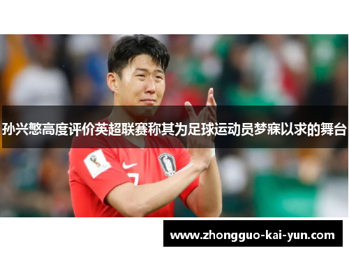 孙兴慜高度评价英超联赛称其为足球运动员梦寐以求的舞台 孙兴慜高度评价英超联赛称其为足球运动员梦寐以求的舞台